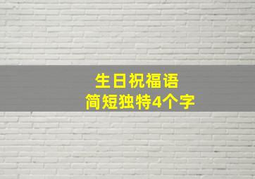 生日祝福语 简短独特4个字